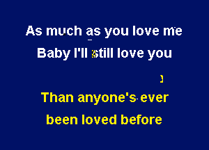 As much gs you love me
Baby I'll zstill love you

3
Than anyone's-ever

been loved before