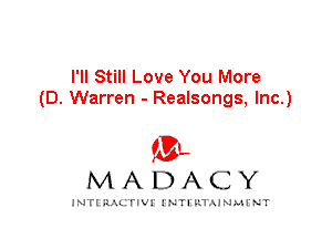 I'll Still Love You More
(D. Warren - Realsongs, Inc.)

IVL
MADACY

INTI RALITIVI' J'NTI'ILTAJNLH'NT