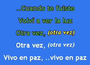 ..Cuando te fuiste
Volvi a ver la luz
Otra vez, (otra veZ)

Otra vez, (otra VGZ)

Vivo en paz, ..vivo en paz