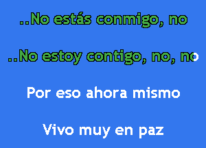 ..No esta'as conmigo, no
..No estoy contigo, no, no
Por eso ahora mismo

Vivo muy en paz