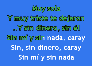 Muy sola
Y muy triste te dejaron
..Y sin dinero, sin G'zl
Sin mi y sin nada, caray
Sin, sin dinero, caray
Sin mi y sin nada