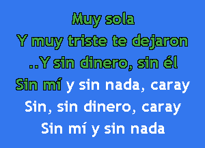 Muy sola
Y muy triste te dejaron
..Y sin dinero, sin G'zl
Sin mi y sin nada, caray
Sin, sin dinero, caray
Sin mi y sin nada