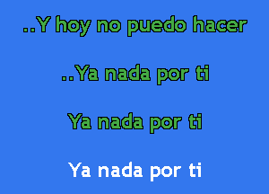 ..Y hoy no puedo hacer

..Ya nada por ti

Ya nada por ti

Ya nada por ti