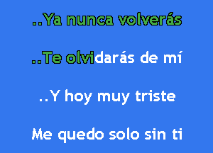 ..Ya nunca volvera'is

..Te olvidarais de mi

..Y hoy muy triste

Me quedo solo sin ti