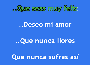 ..Que seas muy feliz

..Deseo mi amor
..Que nunca llores

Que nunca sufras asi