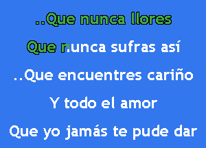 ..Que nunca llores
Que nunca sufras asi
..Que encuentres caririo
Y todo el amor

Que yo jama'ts te pude dar