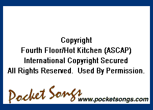 Copyright
Fourth FloorIHot Kitchen (ASCAP)

International Copyright Secured
All Rights Reserved. Used By Permission.

DOM SOWW.WCketsongs.com
