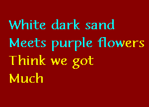White dark sand
Meets purple flowers

Think we got
Much