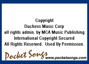 Copyright
Duchess Music Corp

all rights admin. by MCA Music Publishing
International Copyright Secured
All Rights Reserved. Used By Permission.

DOM SOWW.WCketsongs.com