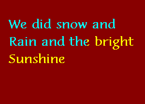We did snow and
Rain and the bright

Sunshine