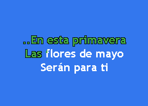 ..En esta primavera

Las flores de mayo
Seran para ti