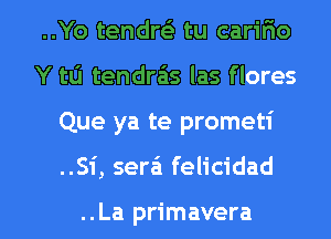 ..Yo tendw tu carifio
Y tLi tendra'is las flores
Que ya te prometi

..Si, sera'i felicidad

..La primavera l