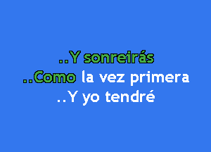 ..Y sonreirais

..Como la vez primera
..Y yo tendw