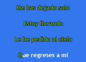 Me has dejado solo

Estoy llorando

Le he pedido al cielo

Que regreses a mi