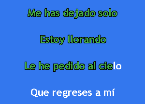 Me has dejado solo

Estoy llorando

Le he pedido al cielo

Que regreses a mi