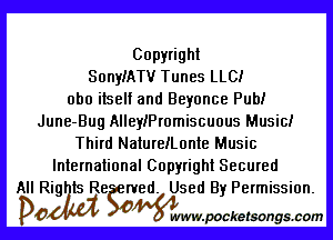 Copyright
SonyIATV Tunes LLC!
obo itself and Beyonce Pub!

June-Bug AlleyIPromiscuous Music!
Third NatureiLonle Music
International Copyright Secured

All Rigats Re wed. Used By Permission.
DO 3 wmvpocketsongscom