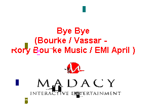 Bye Bye
(Bourke I Vassar -
Kor'lz Bpu'ke Music I EMI April )

-93.,
n M DACY

JNTIRALX VI' 1' I'l'lLTAJNLtI'NT
.. 4L
0