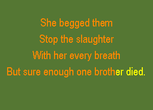 She begged them
Stop the slaughter

With her every breath
But sure enough one brother died.