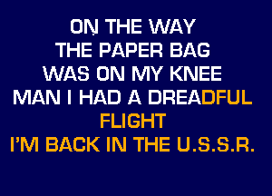 ON THE WAY
THE PAPER BAG
WAS ON MY KNEE
MAN I HAD A DREADFUL
FLIGHT
I'M BACK IN THE U.S.S.R.