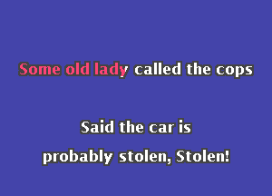 Some old lady called the cops

Said the car is

probably stolen, Stolen!