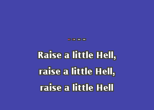 Raise a little Hell,

raise a little Hell,

raise a little Hell