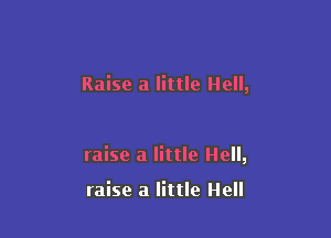 Raise a little Hell,

raise a little Hell,

raise a little Hell