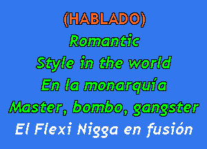 (HABLADO)
Romantic
Style in the worId

En (a monarqufa
Master, bombo, gangster
E! Flexi Nigga en fusfdn