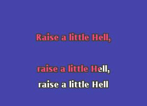 Raise a little Hell,

raise a little Hell,

raise a little Hell