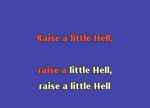 Raise a little Hell,

raise a little Hell,

raise a little Hell