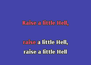 Raise a little Hell,

raise a little Hell,

raise a little Hell