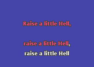 Raise a little Hell,

raise a little Hell,

raise a little Hell