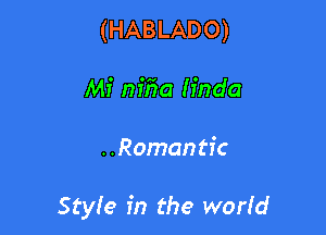 (HABLADO)
Mi nifm Iinda

. .Romantic

Style in the worfd