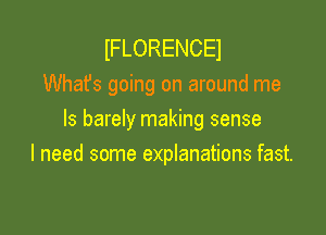IFLORENCEI
Whafs going on around me

Is barely making sense
I need some explanations fast.