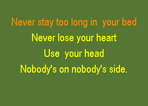 Never stay too long in your bed
Never lose your heart

Use your head
Nobody's on nobodyfs side.