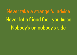 Never take a strangefs advice
Never let a friend fool you twice

Nobody's on nobodst side