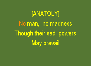 IANATOLYI
No man, no madness

Though their sad powers

May prevail
