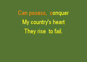 Can posess, conquer
My countrYs heart

They rise to fail.