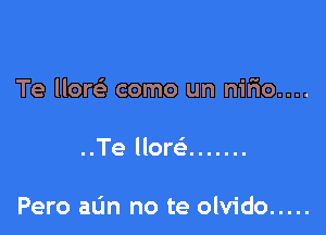 Te um como un nirio....

..Te How .......

Pero aL'm no te olvido .....