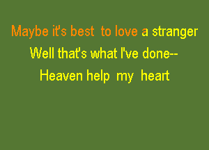 Maybe it's best to love a stranger
Well thafs what I've done--

Heaven help my head
