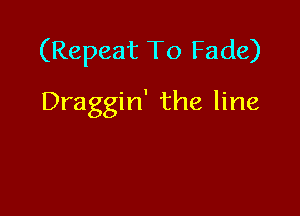 (Repeat To Fade)

Draggin' the line