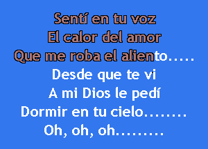 Sentl' en tu voz
El calor del amor
Que me roba el aliento .....
Desde que te vi
A mi Dios le pedl'
Dormir en tu cielo ........

Oh, oh, oh .........