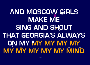 AND MOSCOW 91an-
- MAKE ME -
SING AND SHOUT
THAT GEORGIA'S ALWAYS
ON MY MY MY MY-MY-
MY MY MY MY MY MIND