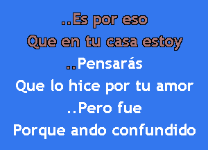 ..Es por eso
Que en tu casa estoy
..Pensara'is
Que lo hice por tu amor
..Pero fue
Porque ando confundido