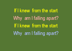 If I knew from the stan
Why am I falling apart?

If I knew from the start
Why am I falling apart?