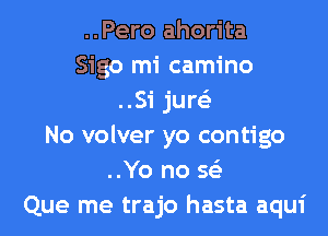 ..Pero ahorita
Sigo mi camino
..Si jure'z
No volver yo contigo
..Yo no 563
Que me trajo hasta aqui