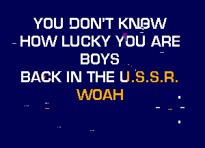 YOU DON'T KNEW
- HOW LUCKY YOU ARE
BOYS . -

BACK IN THE U.S.S.R.
WOAH