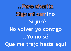 ..Pero ahorita
Sigo mi camino
..Si jure'z
No volver yo contigo
..Yo no 563
Que me trajo hasta aqui