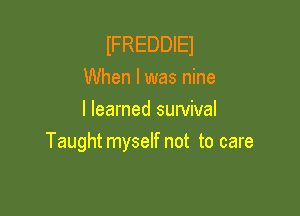 IFREDDIEJ
When I was nine
llearned survival

Taughtmyself not to care