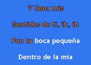 Y llena mis

Sentidos de ti, ih, ih

Pon tu boca pequeria

Dentro de la mia