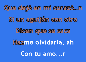 Que dejd en mi coraz6..n

Si un aguij6n con otro
Dicen que se saca
Hazme olvidarla, ah

Con tu amo...r